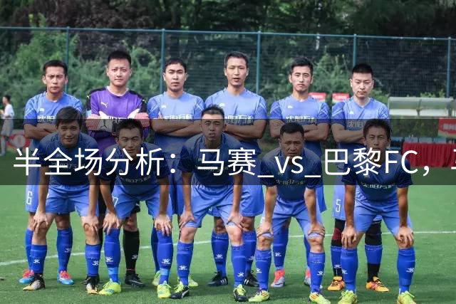 半全场分析：马赛 vs 巴黎FC，马赛有望主场取胜