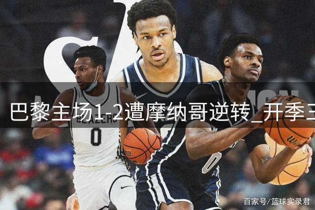 巴黎主场1-2遭摩纳哥逆转 开季三轮未尝胜绩